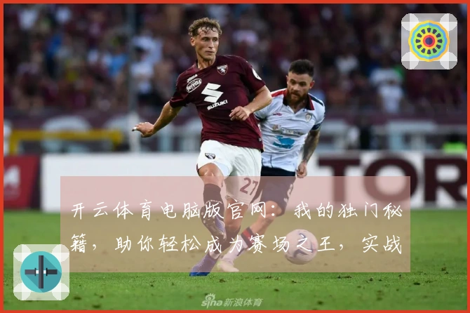 开云体育电脑版官网：我的独门秘籍，助你轻松成为赛场之王，实战经验不藏私！