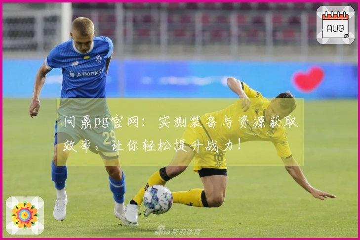 问鼎pg官网：实测装备与资源获取效率，让你轻松提升战力！