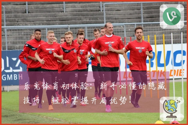 乐竞体育初体验：新手必懂的隐藏技巧，轻松掌握开局优势！