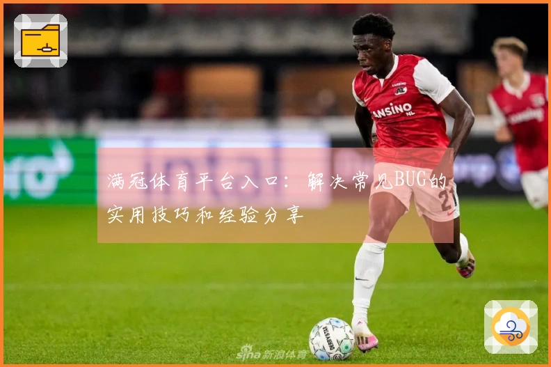 满冠体育平台入口：解决常见BUG的实用技巧和经验分享