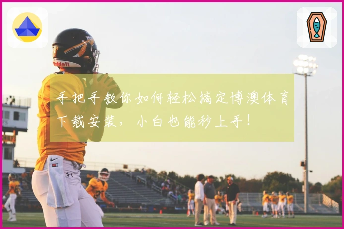 手把手教你如何轻松搞定博澳体育下载安装，小白也能秒上手！
