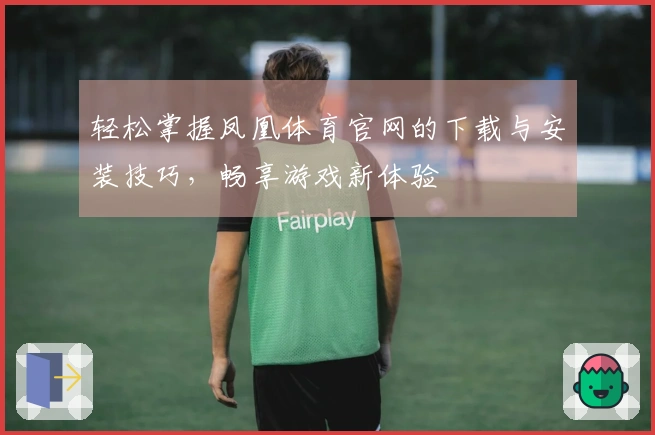轻松掌握凤凰体育官网的下载与安装技巧，畅享游戏新体验