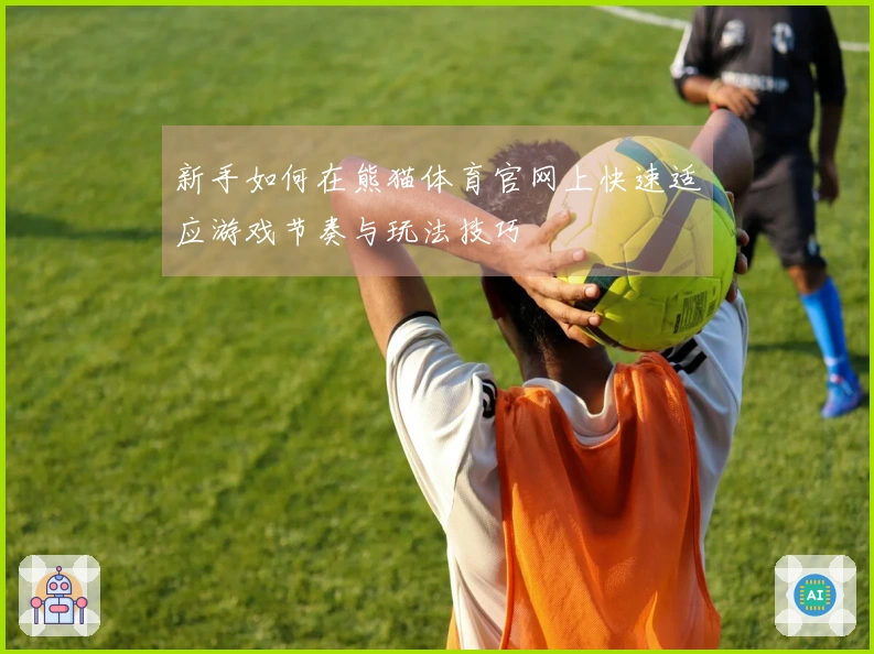 新手如何在熊猫体育官网上快速适应游戏节奏与玩法技巧